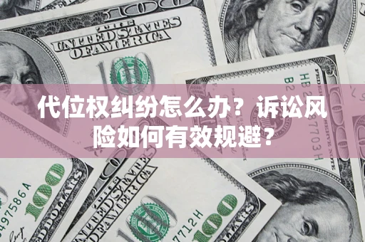 武汉代位权纠纷怎么办？诉讼风险如何有效规避？