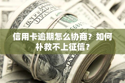 武汉信用卡逾期怎么协商？如何补救不上征信？