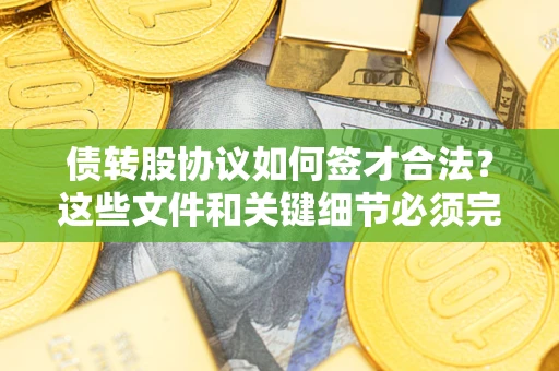 武汉债转股协议如何签才合法？这些文件和关键细节必须完整