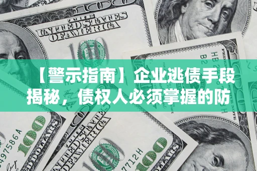 武汉【警示指南】企业逃债手段揭秘，债权人必须掌握的防坑宝典