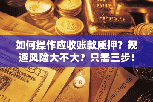武汉如何操作应收账款质押？规避风险大不大？只需三步！