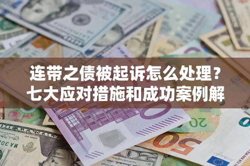 武汉连带之债被起诉怎么处理？七大应对措施和成功案例解析