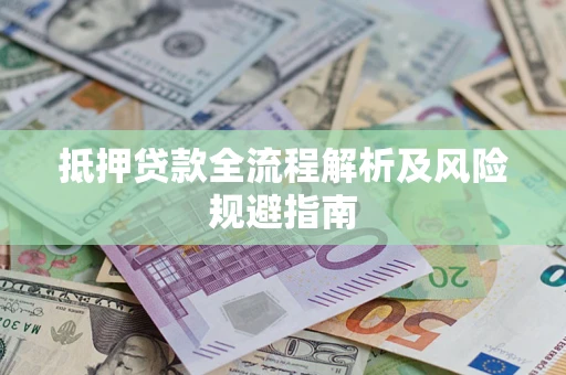 武汉抵押贷款全流程解析及风险规避指南