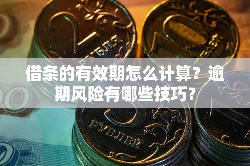 武汉借条的有效期怎么计算？逾期风险有哪些技巧？