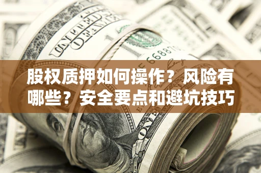 武汉股权质押如何操作？风险有哪些？安全要点和避坑技巧？