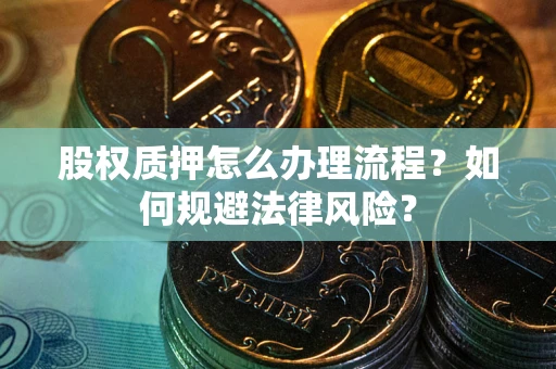 武汉股权质押怎么办理流程？如何规避法律风险？