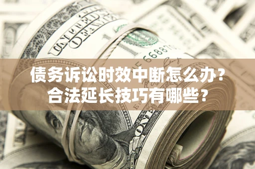 武汉债务诉讼时效中断怎么办？合法延长技巧有哪些？