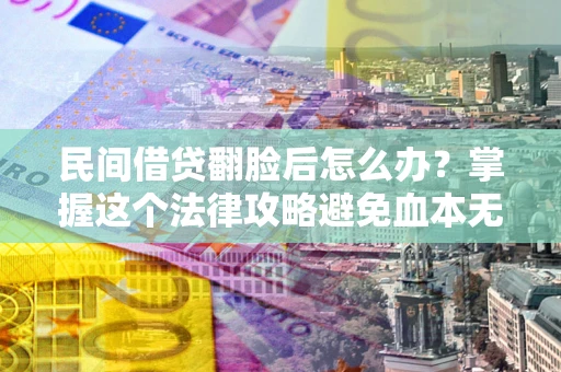 武汉民间借贷翻脸后怎么办？掌握这个法律攻略避免血本无归