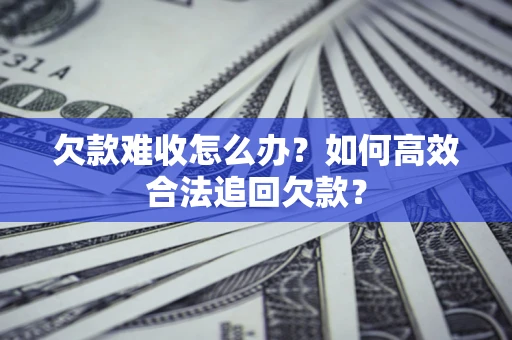 武汉欠款难收怎么办？如何高效合法追回欠款？