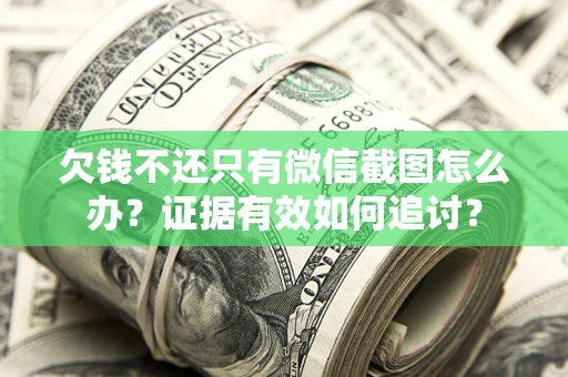 武汉欠钱不还只有微信截图怎么办？证据有效如何追讨？