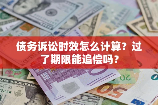 武汉债务诉讼时效怎么计算？过了期限能追偿吗？