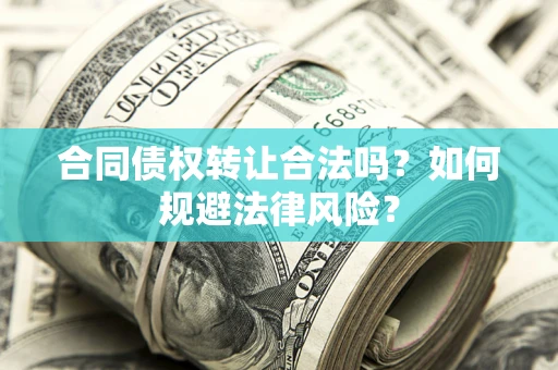 武汉合同债权转让合法吗？如何规避法律风险？