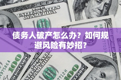武汉债务人破产怎么办？如何规避风险有妙招？