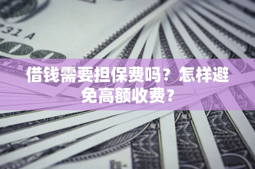 武汉借钱需要担保费吗？怎样避免高额收费？
