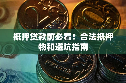 武汉抵押贷款前必看！合法抵押物和避坑指南