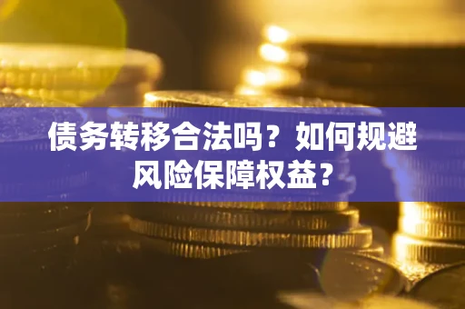 武汉债务转移合法吗？如何规避风险保障权益？