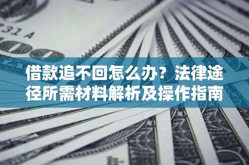 武汉借款追不回怎么办?法律途径所需材料解析及操作指南 武汉借款追不回怎么办?法律途径所需材料解析及操作指南