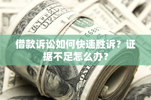 武汉借款诉讼如何快速胜诉？证据不足怎么办？