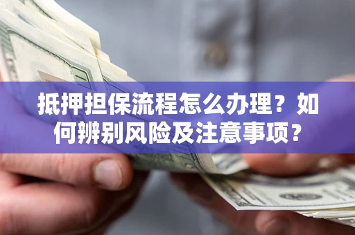 武汉抵押担保流程怎么办理？如何辨别风险及注意事项？