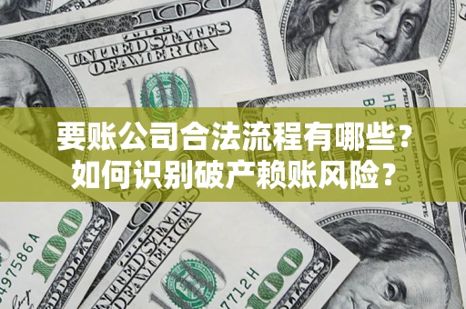 武汉要账公司合法流程有哪些？如何识别破产赖账风险？