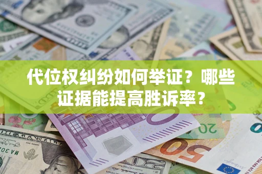武汉代位权纠纷如何举证？哪些证据能提高胜诉率？