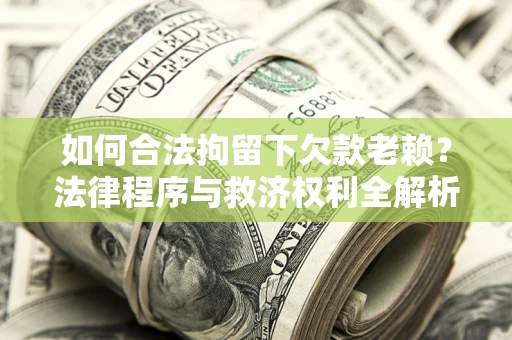 武汉如何合法拘留下欠款老赖？法律程序与救济权利全解析