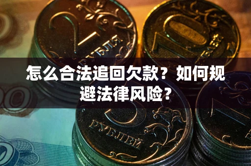 武汉怎么合法追回欠款？如何规避法律风险？