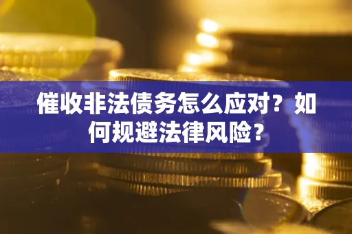 武汉催收非法债务怎么应对？如何规避法律风险？