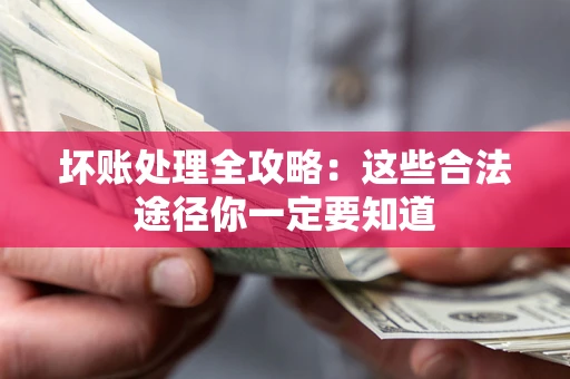武汉坏账处理全攻略：这些合法途径你一定要知道