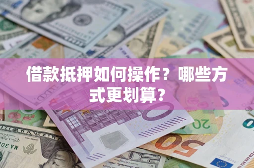 武汉借款抵押如何操作？哪些方式更划算？