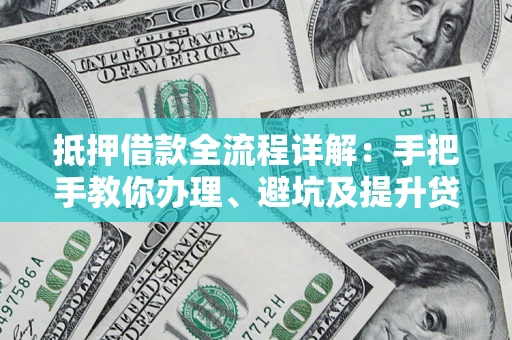武汉抵押借款全流程详解：手把手教你办理、避坑及提升贷款额度