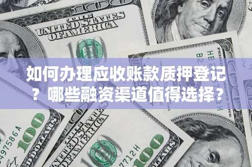 武汉如何办理应收账款质押登记？哪些融资渠道值得选择？
