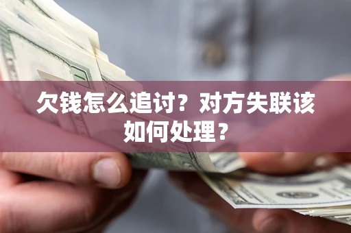 武汉欠钱怎么追讨？对方失联该如何处理？