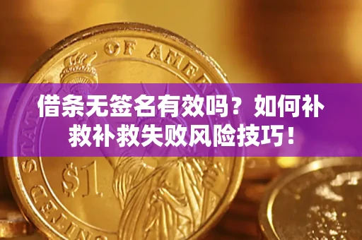武汉借条无签名有效吗？如何补救补救失败风险技巧！