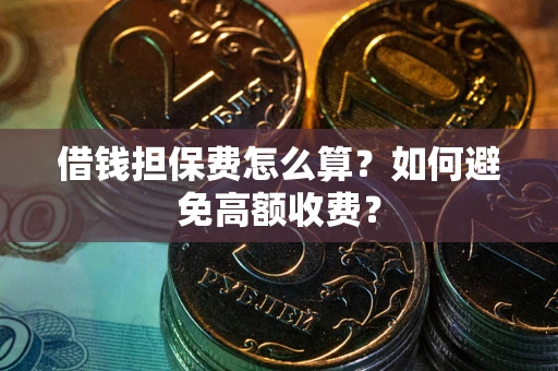 武汉借钱担保费怎么算？如何避免高额收费？