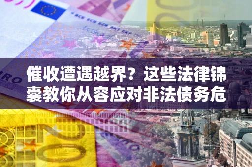 武汉催收遭遇越界？这些法律锦囊教你从容应对非法债务危机