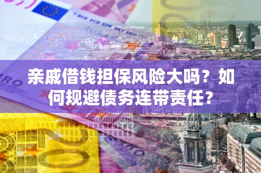 武汉亲戚借钱担保风险大吗？如何规避债务连带责任？