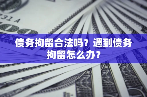 武汉债务拘留合法吗？遇到债务拘留怎么办？