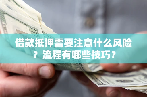武汉借款抵押需要注意什么风险？流程有哪些技巧？