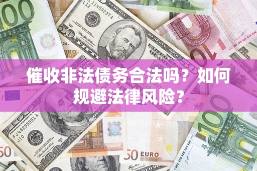 武汉催收非法债务合法吗？如何规避法律风险？