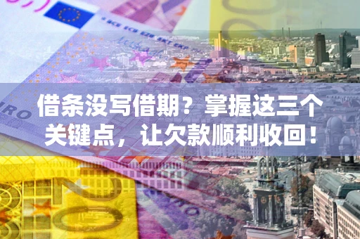武汉借条没写借期？掌握这三个关键点，让欠款顺利收回！