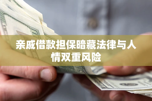武汉亲戚借款担保暗藏法律与人情双重风险