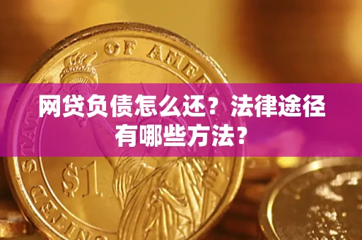 武汉网贷负债怎么还？法律途径有哪些方法？