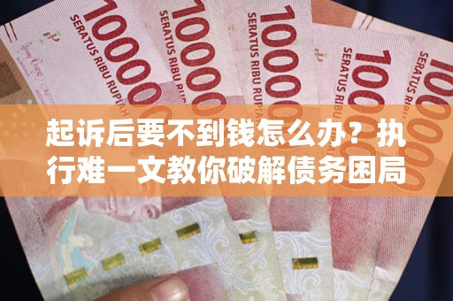 武汉起诉后要不到钱怎么办？执行难一文教你破解债务困局