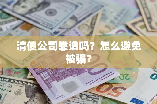 武汉清债公司靠谱吗？怎么避免被骗？