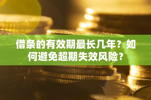 武汉借条的有效期最长几年？如何避免超期失效风险？