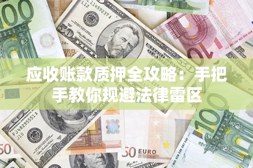 武汉应收账款质押全攻略：手把手教你规避法律雷区