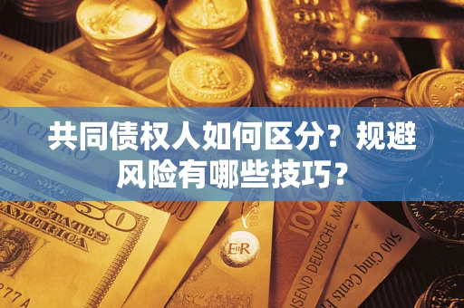 武汉共同债权人如何区分？规避风险有哪些技巧？