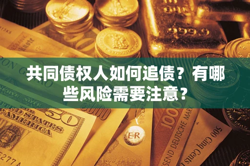 武汉共同债权人如何追债？有哪些风险需要注意？