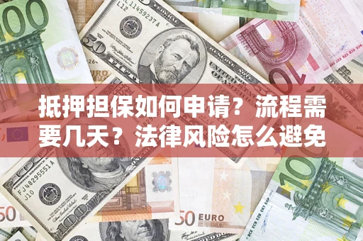 武汉抵押担保如何申请？流程需要几天？法律风险怎么避免？避坑指南